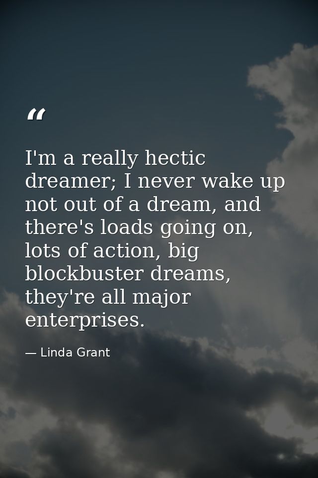 I'm a really hectic dreamer; I never wake up not out of a dream, and there's loads going on, lots of action, big blockbu — Linda Grant