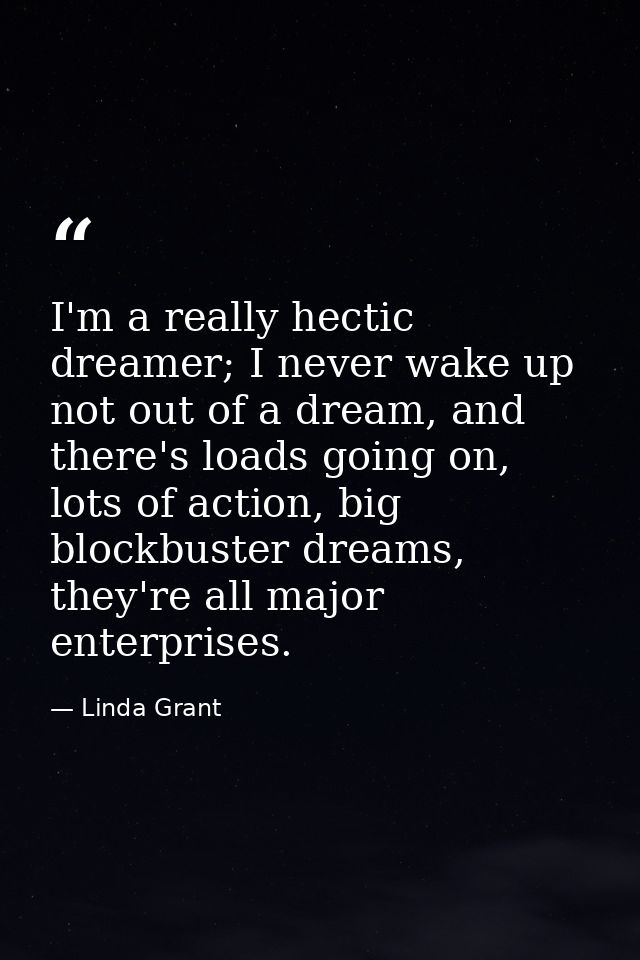 I'm a really hectic dreamer; I never wake up not out of a dream, and there's loads going on, lots of action, big blockbu — Linda Grant