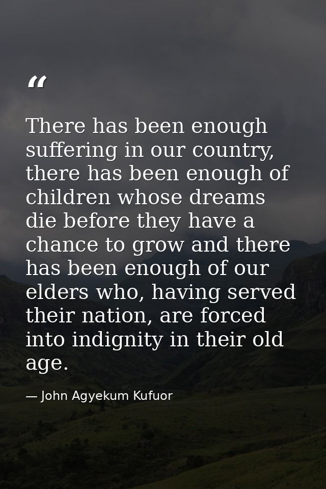 There has been enough suffering in our country, there has been enough of children whose dreams die before they have a ch — John Agyekum Kufuor