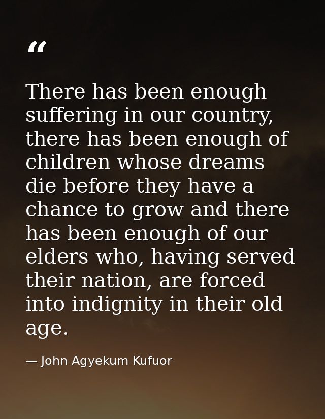 There has been enough suffering in our country, there has been enough of children whose dreams die before they have a ch — John Agyekum Kufuor