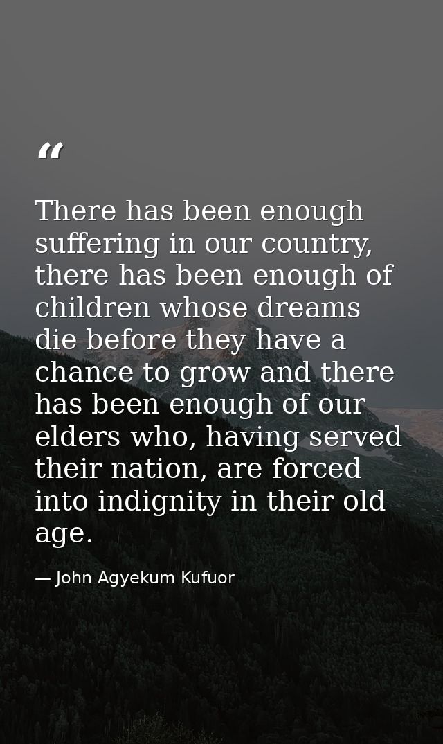 There has been enough suffering in our country, there has been enough of children whose dreams die before they have a ch — John Agyekum Kufuor