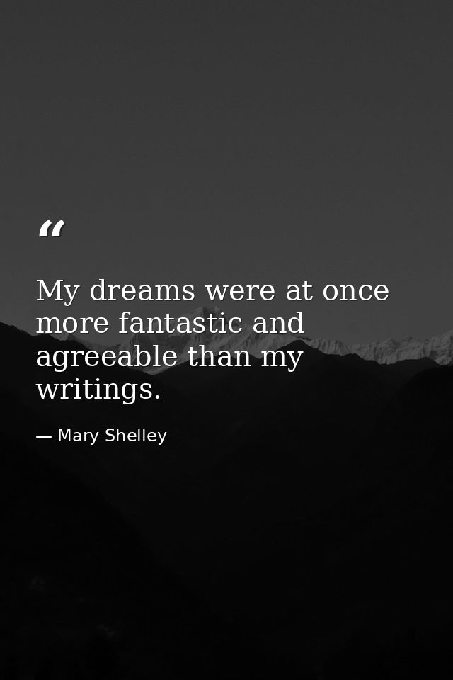 My dreams were at once more fantastic and agreeable than my writings. — Mary Shelley