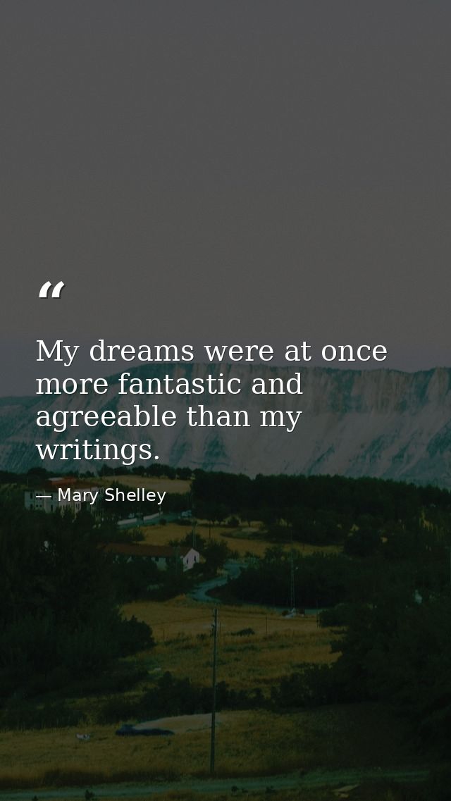 My dreams were at once more fantastic and agreeable than my writings. — Mary Shelley