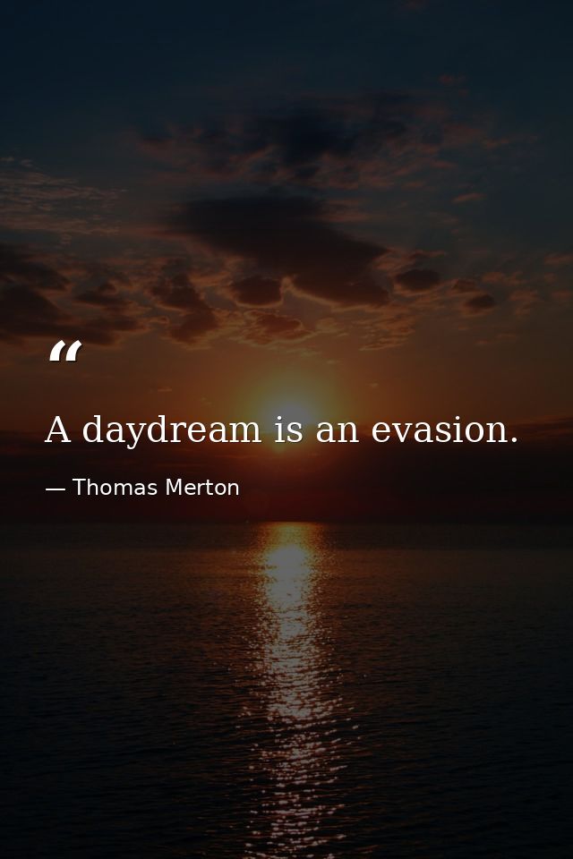 A daydream is an evasion. — Thomas Merton
