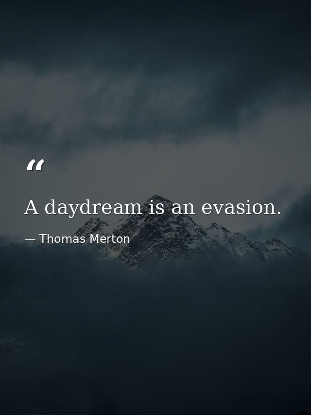 A daydream is an evasion. — Thomas Merton
