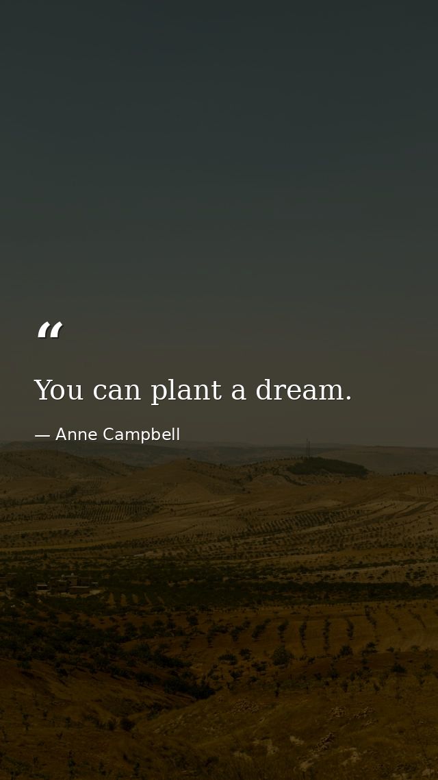 You can plant a dream. — Anne Campbell
