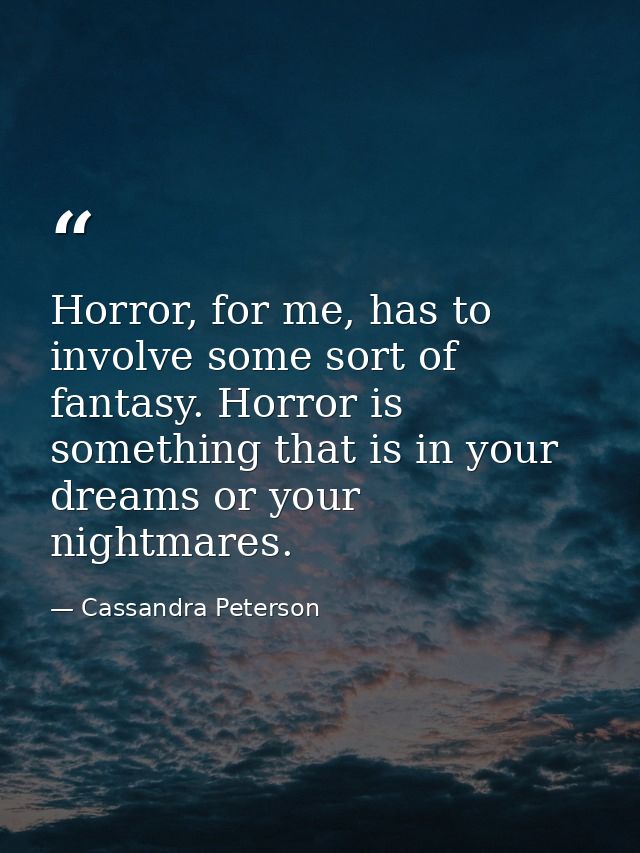 Horror, for me, has to involve some sort of fantasy. Horror is something that is in your dreams or your nightmares. — Cassandra Peterson
