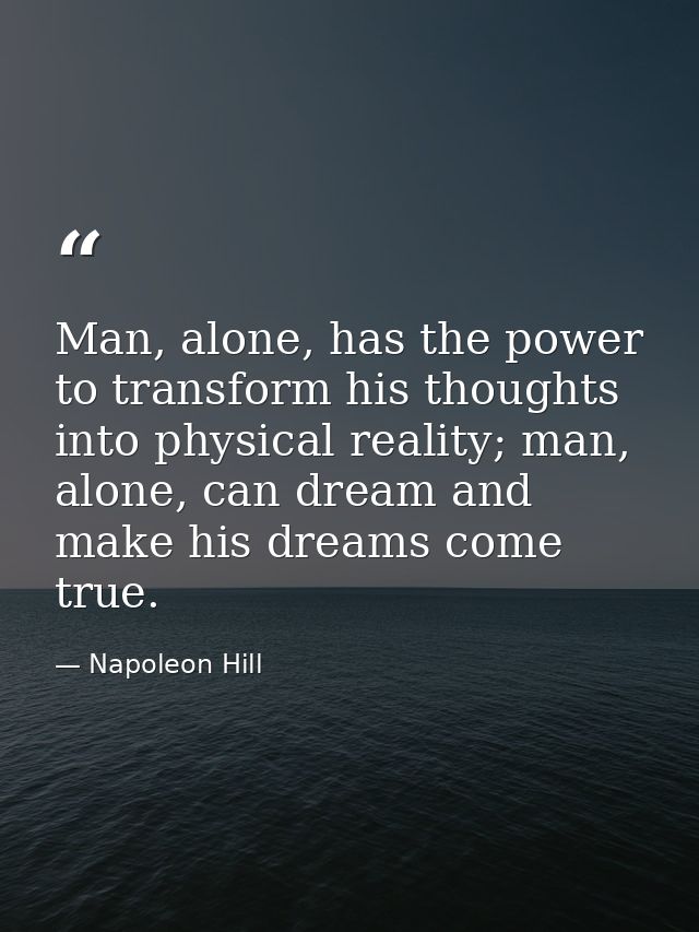 Man, alone, has the power to transform his thoughts into physical reality; man, alone, can dream and make his dreams com — Napoleon Hill