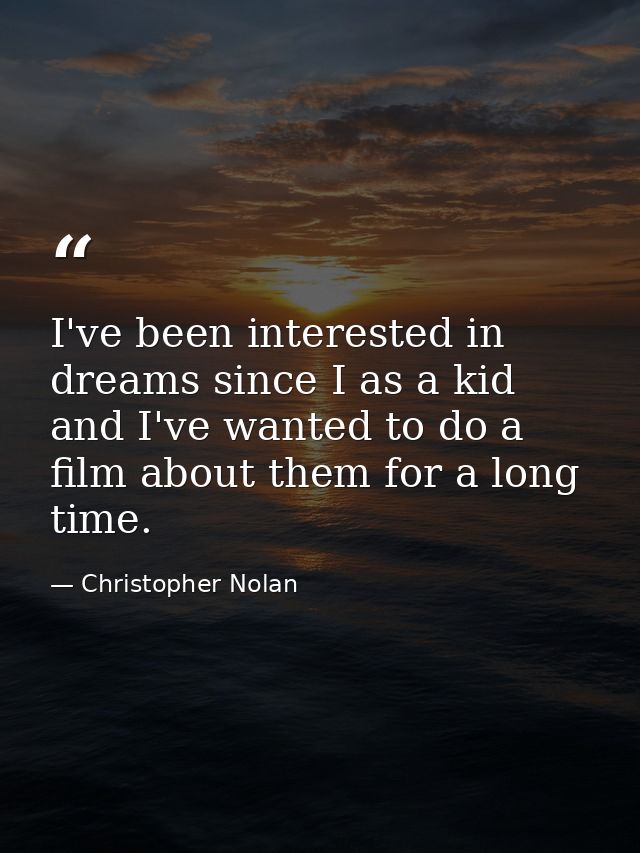 I've been interested in dreams since I as a kid and I've wanted to do a film about them for a long time. — Christopher Nolan