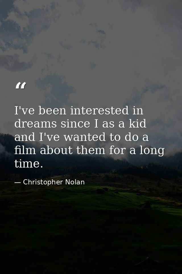 I've been interested in dreams since I as a kid and I've wanted to do a film about them for a long time. — Christopher Nolan