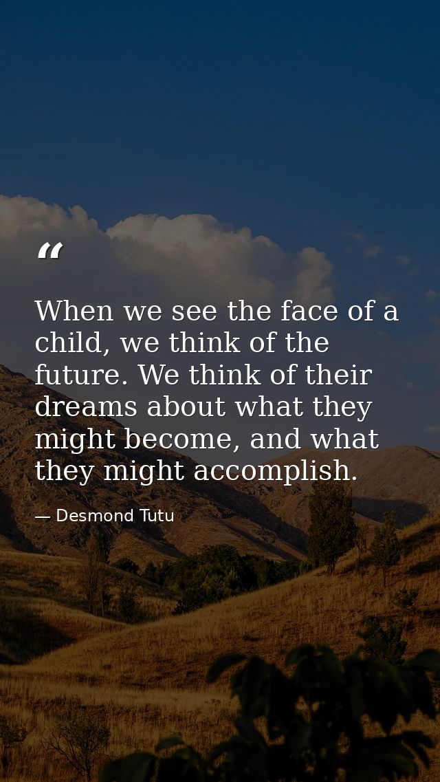 When we see the face of a child, we think of the future. We think of their dreams about what they might become, and what — Desmond Tutu