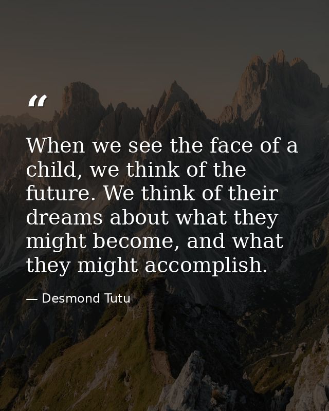 When we see the face of a child, we think of the future. We think of their dreams about what they might become, and what — Desmond Tutu