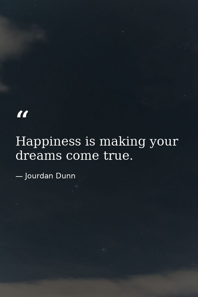 Happiness is making your dreams come true. — Jourdan Dunn