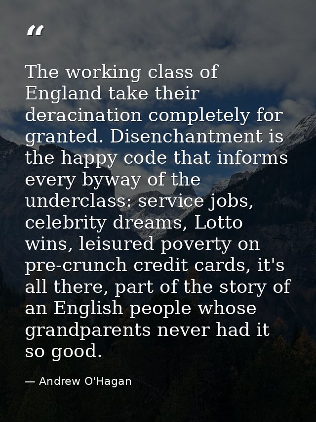 The working class of England take their deracination completely for granted. Disenchantment is the happy code that infor — Andrew O'Hagan