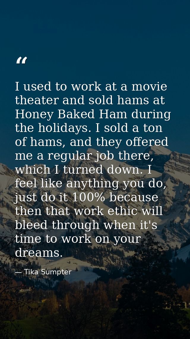 I used to work at a movie theater and sold hams at Honey Baked Ham during the holidays. I sold a ton of hams, and they o — Tika Sumpter