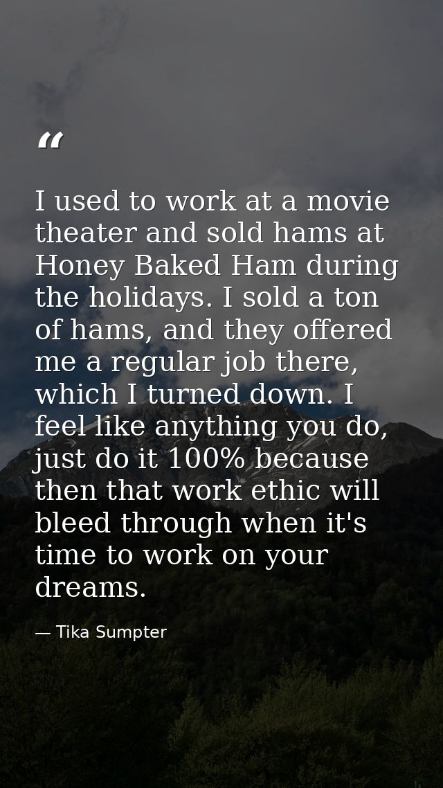 I used to work at a movie theater and sold hams at Honey Baked Ham during the holidays. I sold a ton of hams, and they o — Tika Sumpter