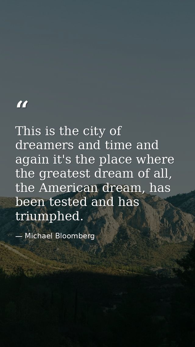 This is the city of dreamers and time and again it's the place where the greatest dream of all, the American dream, has  — Michael Bloomberg