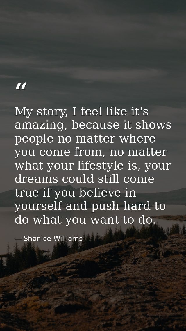 My story, I feel like it's amazing, because it shows people no matter where you come from, no matter what your lifestyle — Shanice Williams