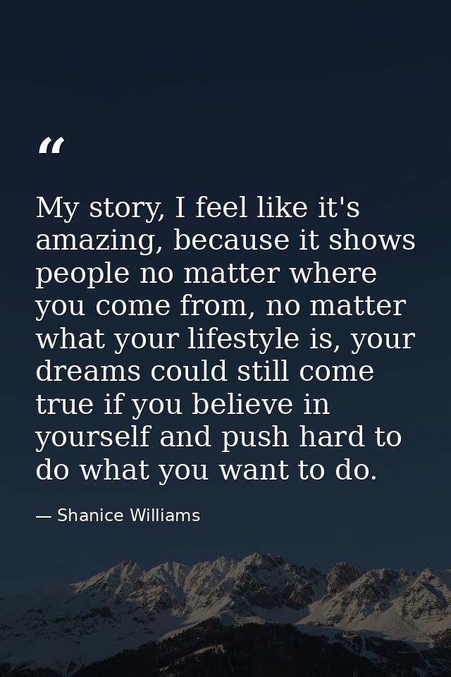 My story, I feel like it's amazing, because it shows people no matter where you come from, no matter what your lifestyle — Shanice Williams