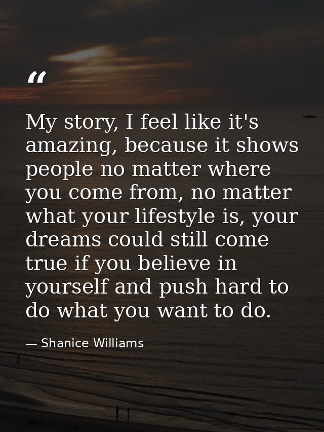 My story, I feel like it's amazing, because it shows people no matter where you come from, no matter what your lifestyle — Shanice Williams