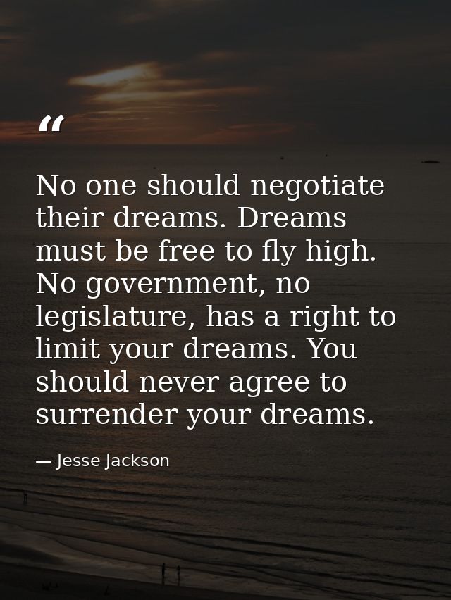 No one should negotiate their dreams. Dreams must be free to fly high. No government, no legislature, has a right to lim — Jesse Jackson