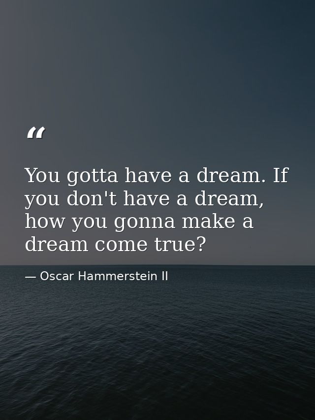 You gotta have a dream. If you don't have a dream, how you gonna make a dream come true? — Oscar Hammerstein II