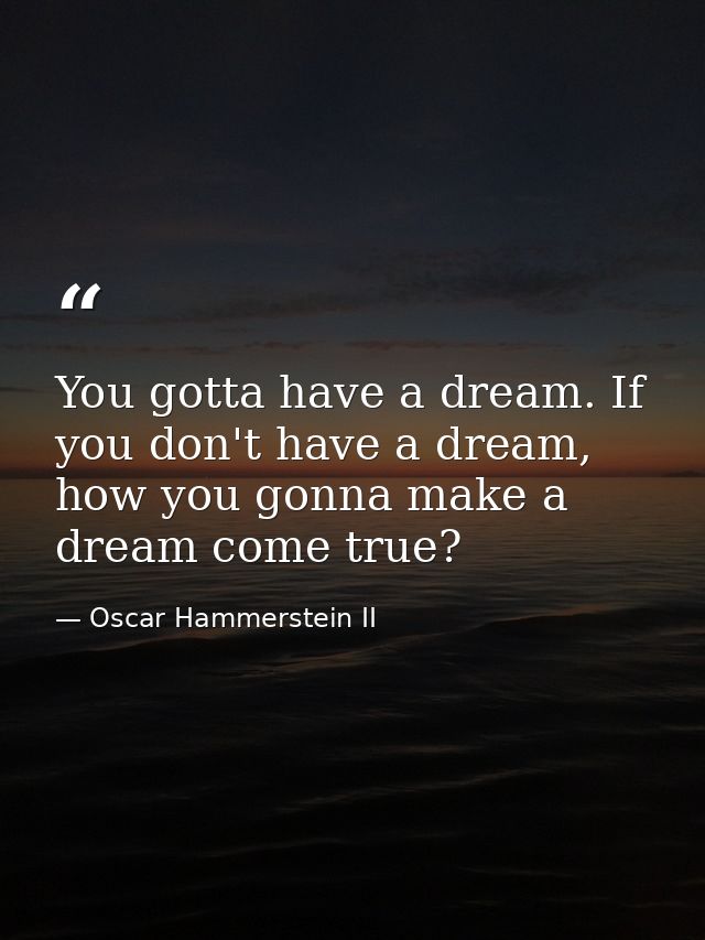 You gotta have a dream. If you don't have a dream, how you gonna make a dream come true? — Oscar Hammerstein II