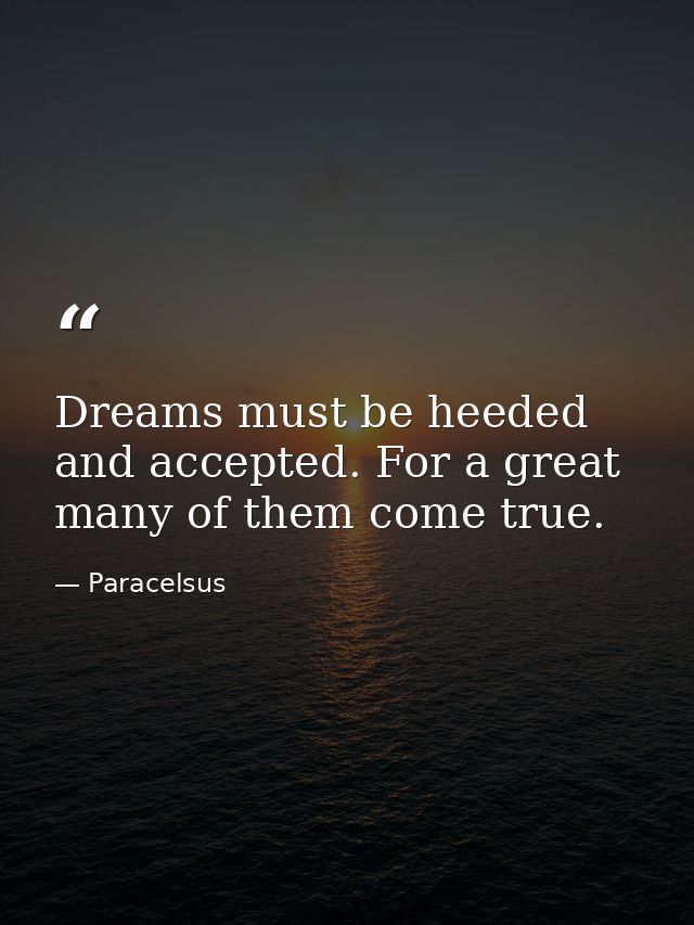 Dreams must be heeded and accepted. For a great many of them come true. — Paracelsus