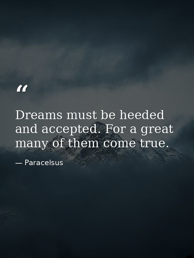 Dreams must be heeded and accepted. For a great many of them come true. — Paracelsus