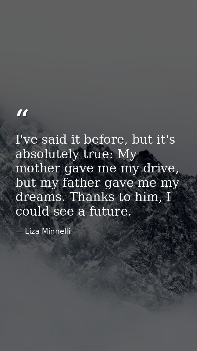 I've said it before, but it's absolutely true: My mother gave me my drive, but my father gave me my dreams. Thanks to hi — Liza Minnelli