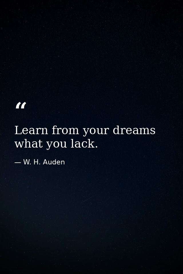 Learn from your dreams what you lack. — W. H. Auden