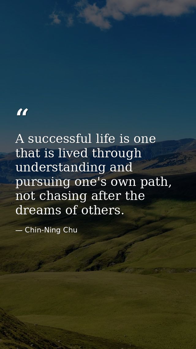 A successful life is one that is lived through understanding and pursuing one's own path, not chasing after the dreams o — Chin-Ning Chu