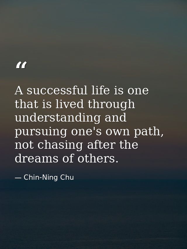 A successful life is one that is lived through understanding and pursuing one's own path, not chasing after the dreams o — Chin-Ning Chu