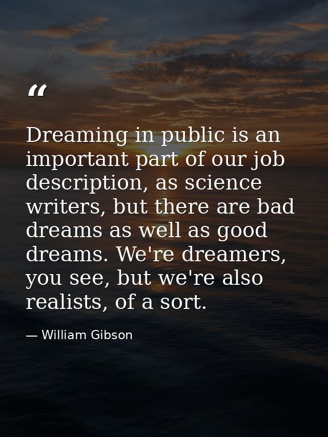 Dreaming in public is an important part of our job description, as science writers, but there are bad dreams as well as  — William Gibson