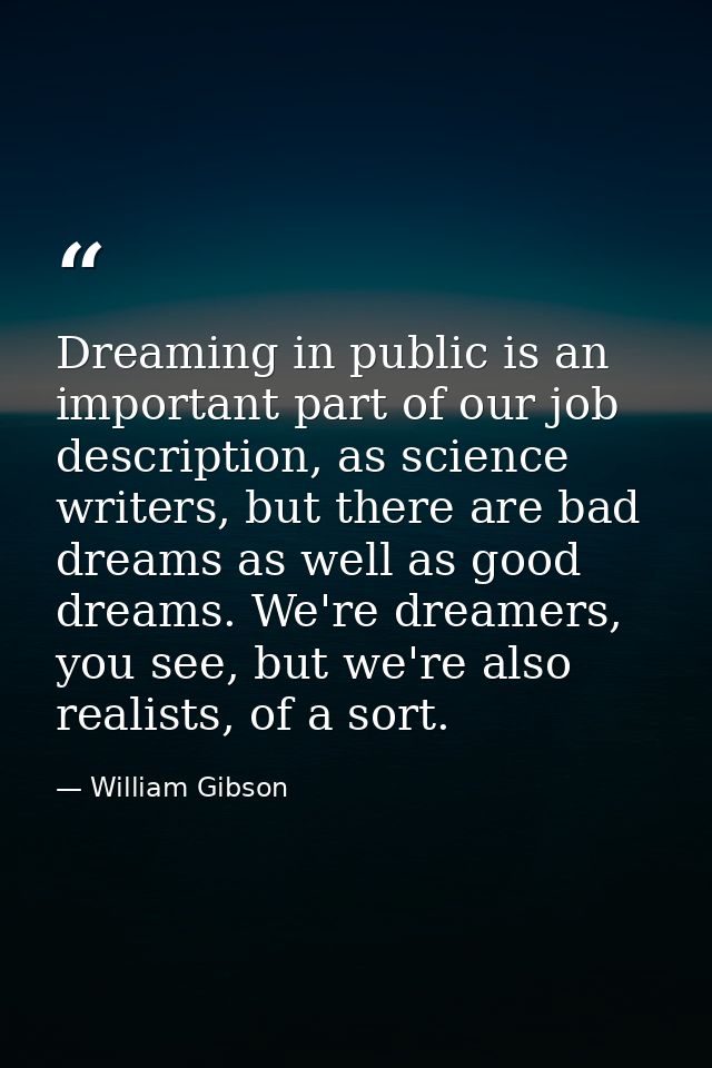Dreaming in public is an important part of our job description, as science writers, but there are bad dreams as well as  — William Gibson