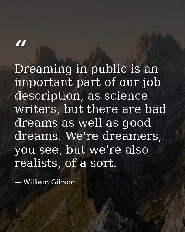 Dreaming in public is an important part of our job description, as science writers, but there are bad dreams as well as  — William Gibson
