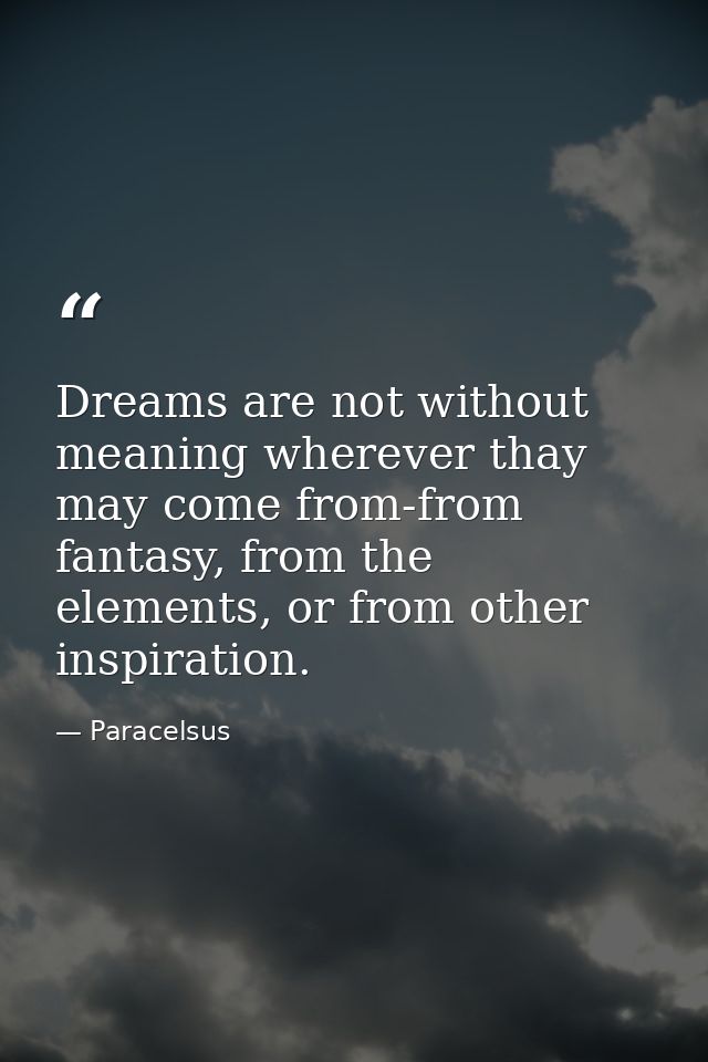 Dreams are not without meaning wherever thay may come from-from fantasy, from the elements, or from other inspiration. — Paracelsus