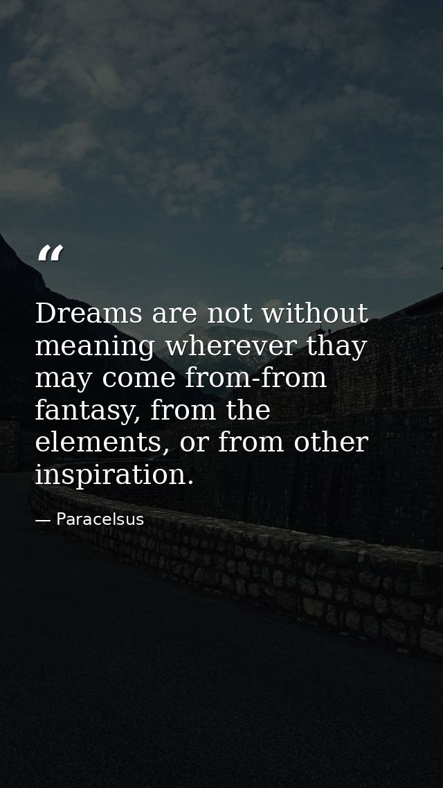 Dreams are not without meaning wherever thay may come from-from fantasy, from the elements, or from other inspiration. — Paracelsus