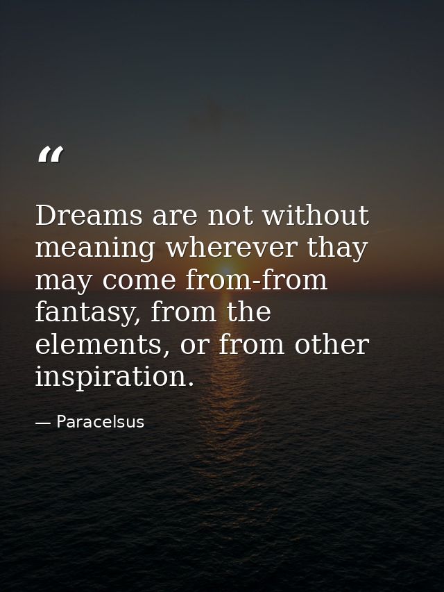 Dreams are not without meaning wherever thay may come from-from fantasy, from the elements, or from other inspiration. — Paracelsus