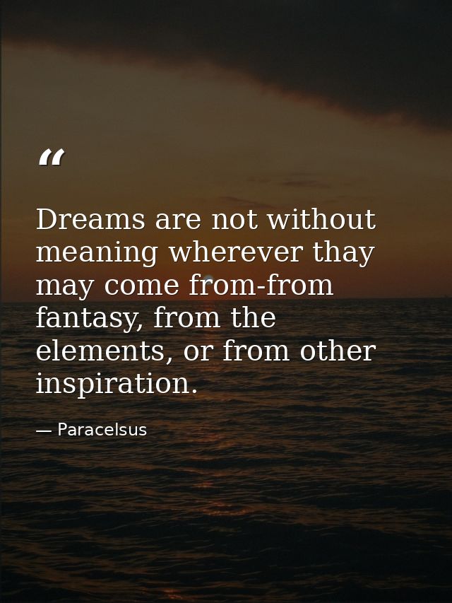 Dreams are not without meaning wherever thay may come from-from fantasy, from the elements, or from other inspiration. — Paracelsus