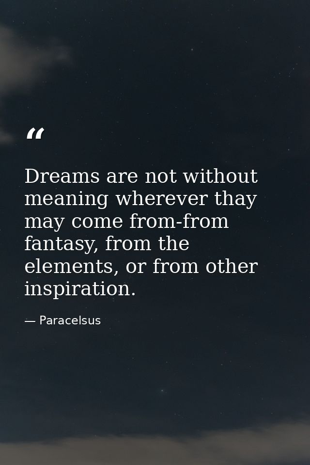 Dreams are not without meaning wherever thay may come from-from fantasy, from the elements, or from other inspiration. — Paracelsus