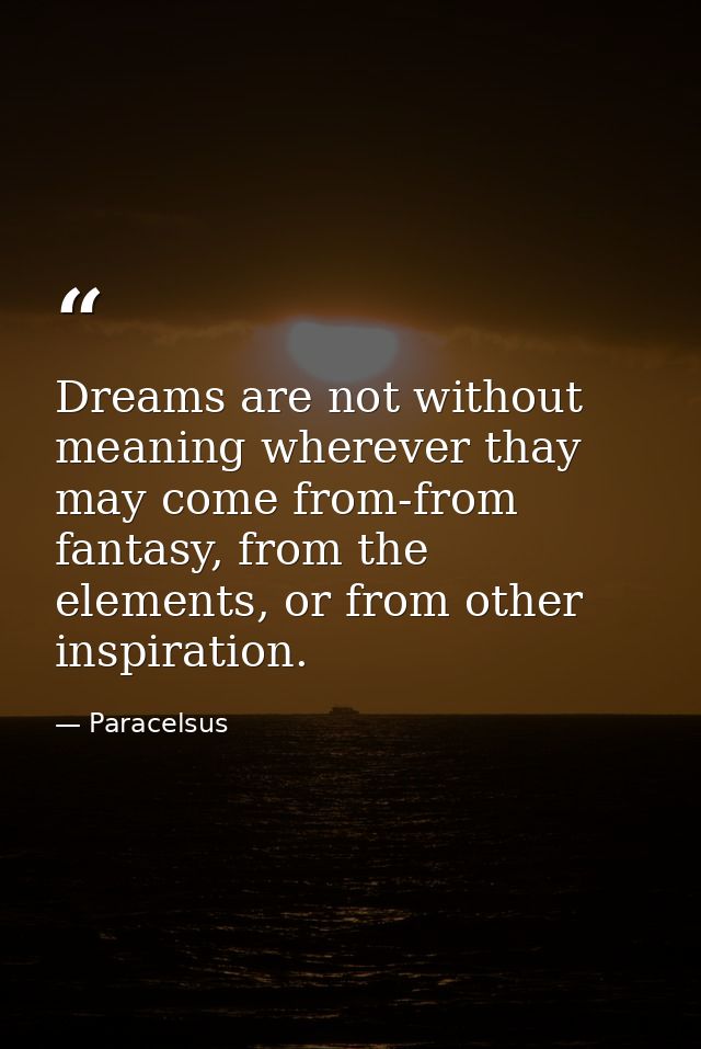 Dreams are not without meaning wherever thay may come from-from fantasy, from the elements, or from other inspiration. — Paracelsus