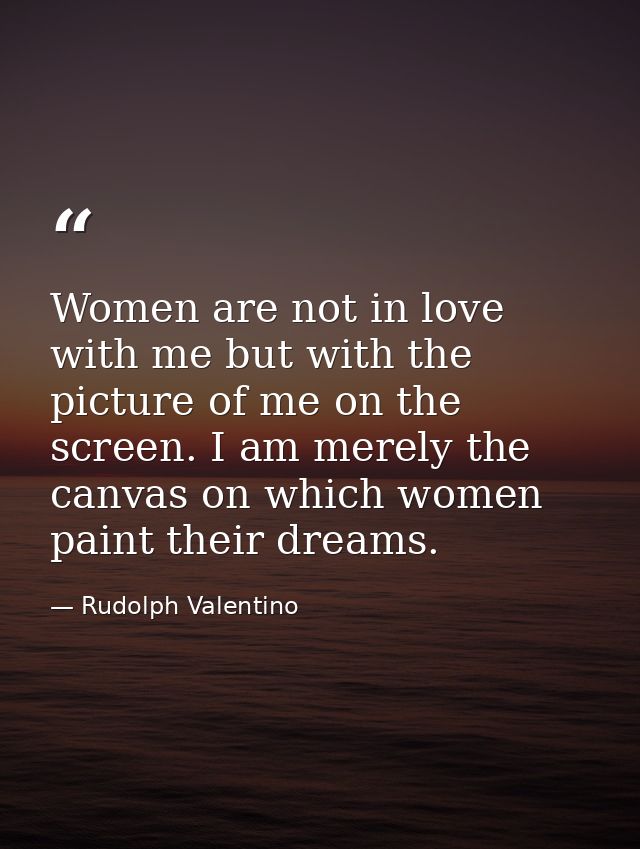 Women are not in love with me but with the picture of me on the screen. I am merely the canvas on which women paint thei — Rudolph Valentino