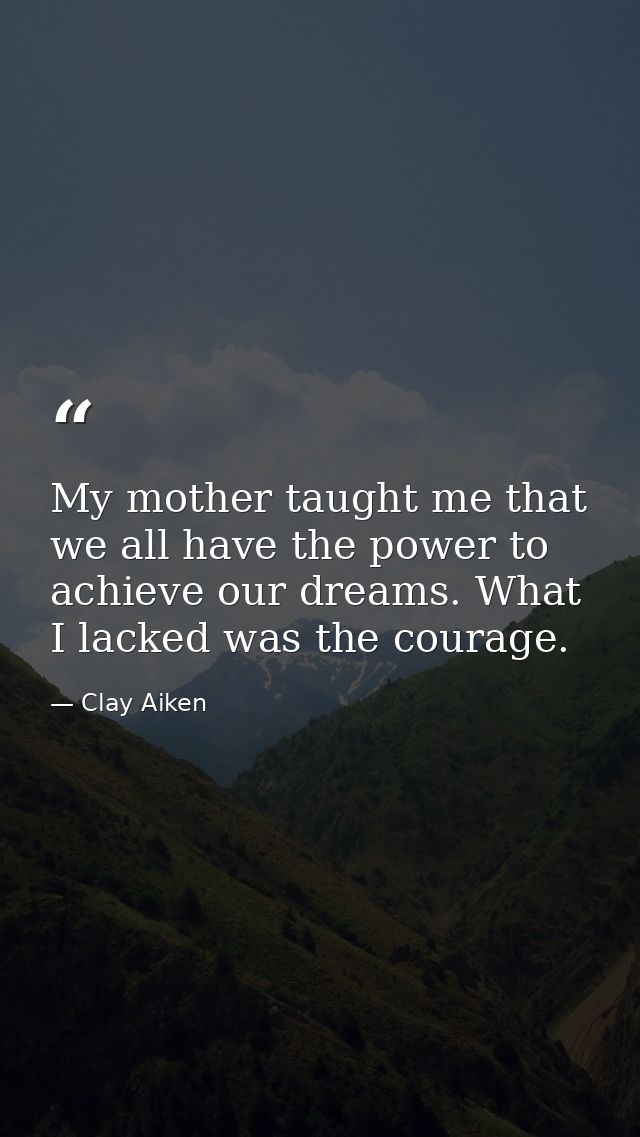 My mother taught me that we all have the power to achieve our dreams. What I lacked was the courage. — Clay Aiken