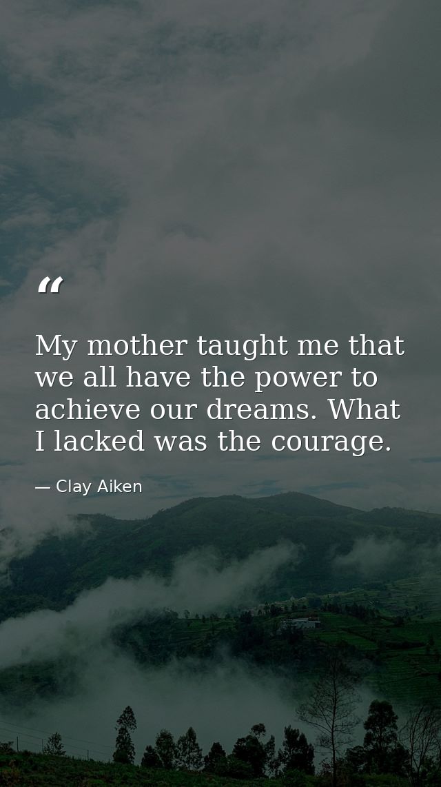 My mother taught me that we all have the power to achieve our dreams. What I lacked was the courage. — Clay Aiken