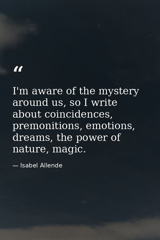I'm aware of the mystery around us, so I write about coincidences, premonitions, emotions, dreams, the power of nature,  — Isabel Allende