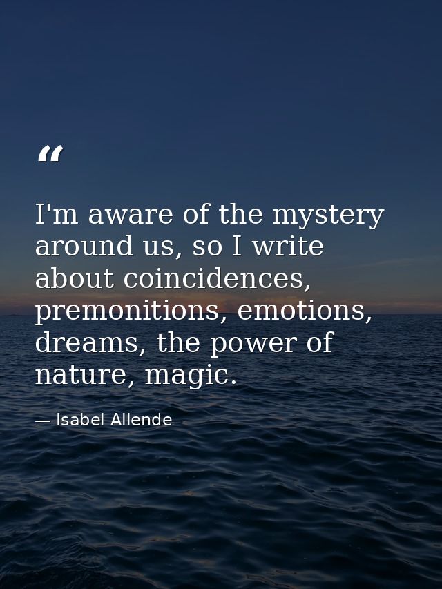 I'm aware of the mystery around us, so I write about coincidences, premonitions, emotions, dreams, the power of nature,  — Isabel Allende