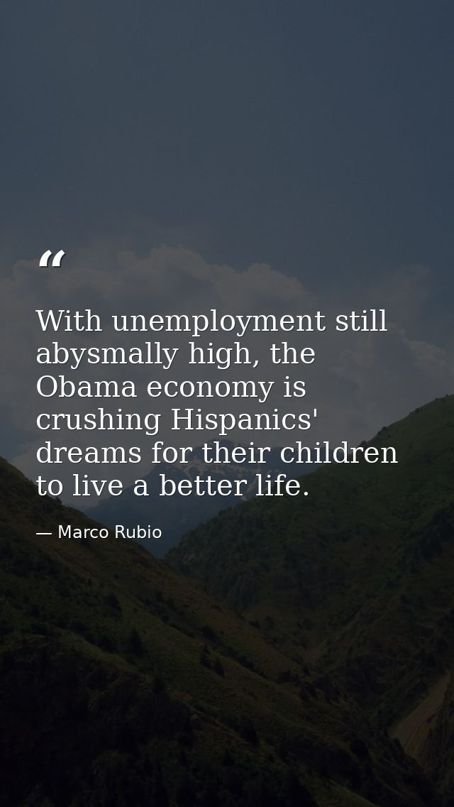 With unemployment still abysmally high, the Obama economy is crushing Hispanics' dreams for their children to live a bet — Marco Rubio