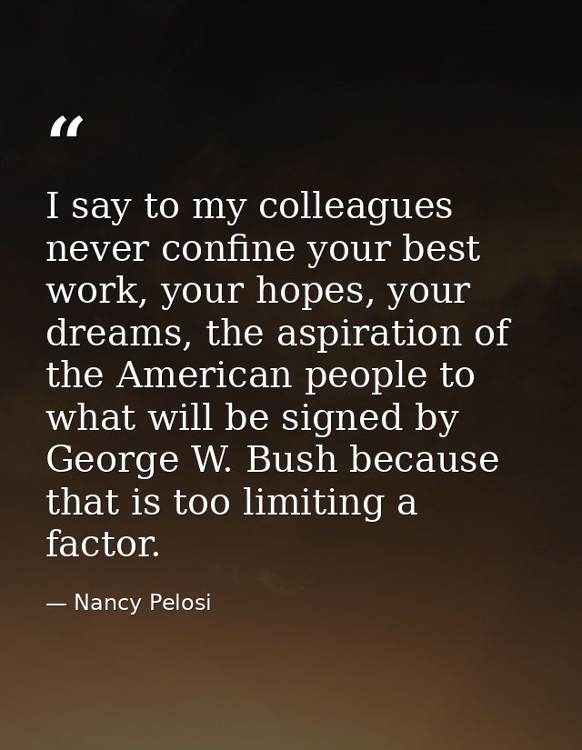 I say to my colleagues never confine your best work, your hopes, your dreams, the aspiration of the American people to w — Nancy Pelosi