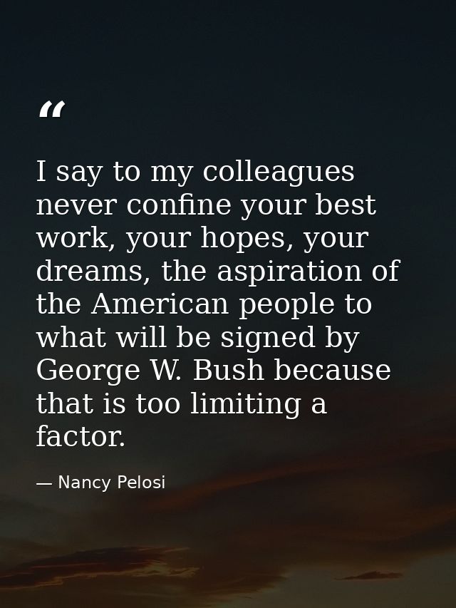 I say to my colleagues never confine your best work, your hopes, your dreams, the aspiration of the American people to w — Nancy Pelosi